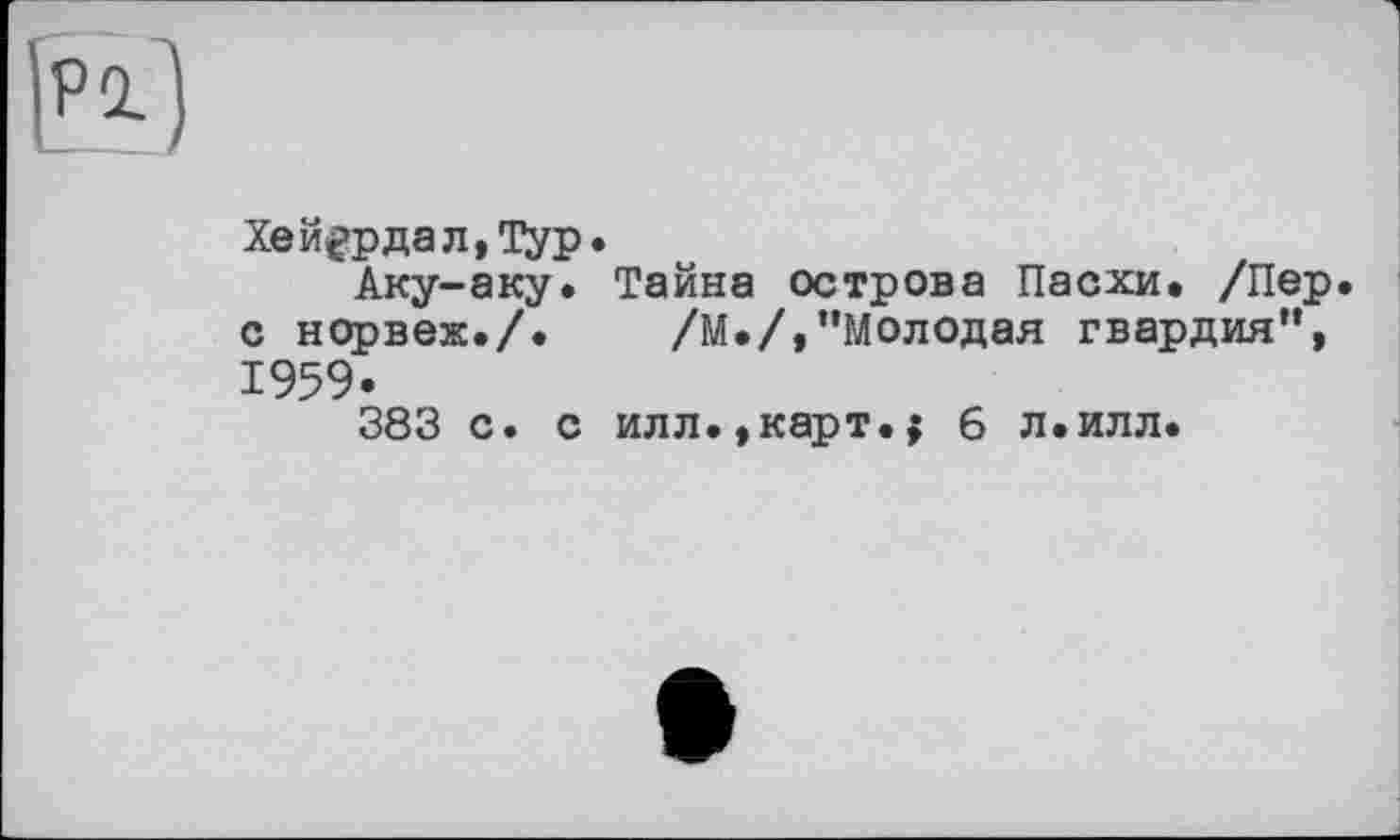 ﻿If!)
Хейердал, Typ.
Аку-аку. Тайна острова Пасхи. /Пер с норвеж./. /М./,"Молодая гвардия", 1959.
383 с. с илл.,карт• $ 6 л.илл.